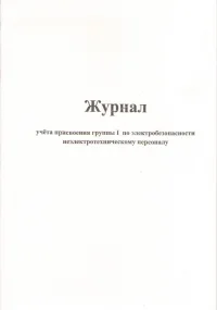 Журнал учета присвоения группы I по электробезопасности неэлектротехническому персоналу